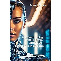 Machine Learning: Inteligencia Artificial para todos con ejemplos (Spanish Edition)