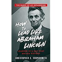 How to Lead Like Abraham Lincoln: Leading in a Way That Drives History (The Magic of an Influencer) How to Lead Like Abraham Lincoln: Leading in a Way That Drives History (The Magic of an Influencer) Kindle Paperback Hardcover