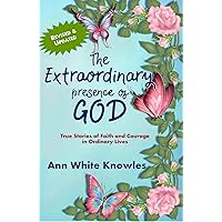The Extraordinary Presence of God: True Stories of Faith and Courage in Ordinary Lives The Extraordinary Presence of God: True Stories of Faith and Courage in Ordinary Lives Kindle Paperback