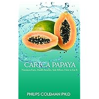 CARICA PAPAYA: Nutrition Facts, Health Benefits, Side Effects, How to Eat It, CARICA PAPAYA: Nutrition Facts, Health Benefits, Side Effects, How to Eat It, Kindle Paperback