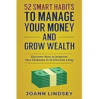 52 Smart Habits to Manage Your Money and Grow Wealth: Discover How to Improve Your Finances in 10 Minutes a Day (Smart 10-Minute Habits for a Better Life) 52 Smart Habits to Manage Your Money and Grow Wealth: Discover How to Improve Your Finances in 10 Minutes a Day (Smart 10-Minute Habits for a Better Life) Paperback Kindle