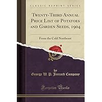 Twenty-Third Annual Price List of Potatoes and Garden Seeds, 1904: From the Cold Northeast (Classic Reprint) Twenty-Third Annual Price List of Potatoes and Garden Seeds, 1904: From the Cold Northeast (Classic Reprint) Paperback Hardcover