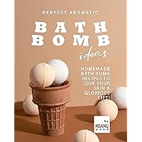 Perfect Aromatic Bath Bomb Recipes: Homemade Bath Bomb Recipes to Give Your Skin a Glorious Lift! Perfect Aromatic Bath Bomb Recipes: Homemade Bath Bomb Recipes to Give Your Skin a Glorious Lift! Kindle Paperback