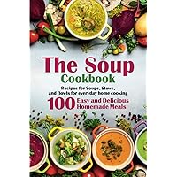 The Soup Cookbook: Recipes for Soups, Stews, and Bowls for everyday home cooking. 100 Easy and Delicious Homemade Meals The Soup Cookbook: Recipes for Soups, Stews, and Bowls for everyday home cooking. 100 Easy and Delicious Homemade Meals Paperback Kindle Hardcover