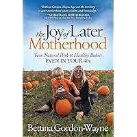 The Joy of Later Motherhood: Your Natural Path to Healthy Babies Even in Your 40s The Joy of Later Motherhood: Your Natural Path to Healthy Babies Even in Your 40s Paperback Kindle