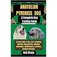 Anatolian Pyrenees Dog A Complete Dog Training Guide: An Easy Guide To The, Care, Grooming, Nutrition, Reproduction, Adoption, Commands, Health Issues, Exercises, Lifespan And More Anatolian Pyrenees Dog A Complete Dog Training Guide: An Easy Guide To The, Care, Grooming, Nutrition, Reproduction, Adoption, Commands, Health Issues, Exercises, Lifespan And More Kindle Paperback