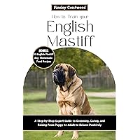 How to Train Your English Mastiff: A Step-by-Step Expert Guide to Grooming, Caring, and Raising a Giant Breed Dog from Puppy to Adult to Behave Positively How to Train Your English Mastiff: A Step-by-Step Expert Guide to Grooming, Caring, and Raising a Giant Breed Dog from Puppy to Adult to Behave Positively Kindle Paperback