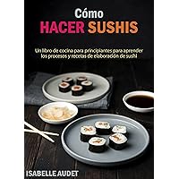 Cómo hacer sushi: un libro de cocina para principiantes para aprender los procesos y recetas de elaboración de sushi (Spanish Edition) Cómo hacer sushi: un libro de cocina para principiantes para aprender los procesos y recetas de elaboración de sushi (Spanish Edition) Kindle Paperback