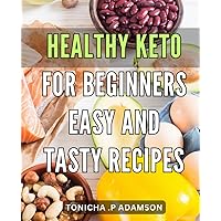Healthy Keto for Beginners: Easy and Tasty Recipes: The Ultimate Healthy Cookbook: Simple and Delicious to Stay Fit and Lose Weight Naturally.