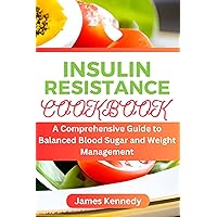 Insulin Resistance Cookbook: A Comprehensive Guide to Balanced Blood Sugar and Weight Management Insulin Resistance Cookbook: A Comprehensive Guide to Balanced Blood Sugar and Weight Management Kindle Paperback