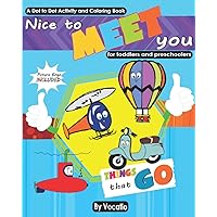 NICE TO MEET YOU - THINGS THAT GO - A DOT TO DOT ACTIVITY AND COLORING BOOK - PICTURE BINGO INCLUDED - FOR TODDLERS AND PRESCHOOLERS: Big Activity ... trains. By water, by air, by land, by rails.