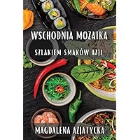 Wschodnia Mozaika: Szlakiem Smaków Azji (Polish Edition)