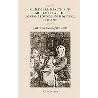 Childcare, health and mortality in the London Foundling Hospital, 1741–1800: 'Left to the mercy of the world' Childcare, health and mortality in the London Foundling Hospital, 1741–1800: 'Left to the mercy of the world' Paperback Hardcover