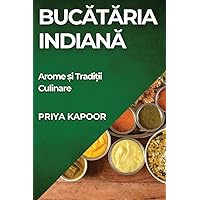 Bucătăria Indiană: Arome și Tradiții Culinare (Romanian Edition)