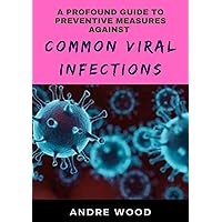A Profound Guide To Preventive Measures Against Common Viral Infections A Profound Guide To Preventive Measures Against Common Viral Infections Kindle Paperback
