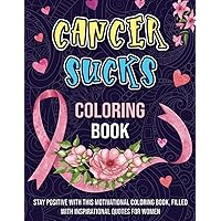 Cancer Sucks Coloring Book: Stay Positive With This Motivational Coloring Book, Filled With Inspirational Quotes With For Women