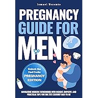 PREGNANCY GUIDE FOR MEN: NAVIGATING MODERN FATHERHOOD WITH INSIGHT, EMPATHY, AND PRACTICAL TIPS FOR THE 21ST CENTURY DAD-TO-BE PREGNANCY GUIDE FOR MEN: NAVIGATING MODERN FATHERHOOD WITH INSIGHT, EMPATHY, AND PRACTICAL TIPS FOR THE 21ST CENTURY DAD-TO-BE Kindle Paperback