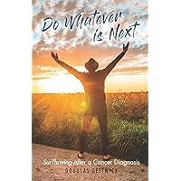 Do Whatever is Next: SurThriving after a Cancer Diagnosis Do Whatever is Next: SurThriving after a Cancer Diagnosis Paperback Kindle Hardcover