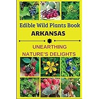 Edible Wild Plants Book Arkansas: The Ultimate Guide to the Safe Identification, Origin, and Use of Edible Wild Plants in Arkansas