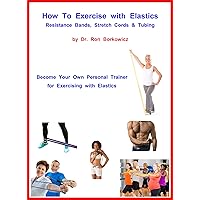 How To Exercise with Elastics - Resistance Bands, Stretch Cords and Tubing How To Exercise with Elastics - Resistance Bands, Stretch Cords and Tubing Kindle Paperback