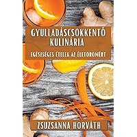 Gyulladáscsökkentő Kulinária: Egészséges Ételek az Életörömért (Hungarian Edition)