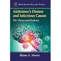 Alzheimer's Disease and Infectious Causes: The Theory and Evidence (McFarland Health Topics) Alzheimer's Disease and Infectious Causes: The Theory and Evidence (McFarland Health Topics) Paperback Kindle