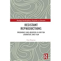 Resistant Reproductions: Pregnancy and Abortion in British Literature and Film (Routledge Interdisciplinary Perspectives on Literature) Resistant Reproductions: Pregnancy and Abortion in British Literature and Film (Routledge Interdisciplinary Perspectives on Literature) Kindle Hardcover