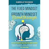 The Fixed Mindset to Growth Mindset Breakthrough: A 10 Step System for Unlocking Your Inner Potential: Develop Self Control, Mental Awareness, ... Thinking (The Mindset Mastery Project)