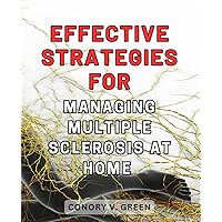 Effective Strategies for Managing Multiple Sclerosis at Home: Proven Techniques to Successfully Navigate Multiple Sclerosis in the Comfort of Your Own Home