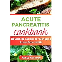 ACUTE PANCREATITIS COOKBOOK : Nourishing Recipe for Managing Acute Pancreatitis ACUTE PANCREATITIS COOKBOOK : Nourishing Recipe for Managing Acute Pancreatitis Kindle Paperback