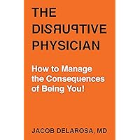 The Disruptive Physician: How To Manage the Consequences of Being You! (DeLaRosa Book 1) The Disruptive Physician: How To Manage the Consequences of Being You! (DeLaRosa Book 1) Kindle Paperback