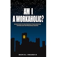 Am I A Workaholic?: An Easy Guide To Help Moderate Your Addiction To Work And The Workaholic Lifestyle (Suicide, Stress, Donald Trump, Sleep Disorders, ... I So Tired, Stress Management, Addiction)