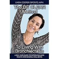 The BE CLEAR Method to Living with Bronchiectasis: A self-care guide to improving lung health and general well-being The BE CLEAR Method to Living with Bronchiectasis: A self-care guide to improving lung health and general well-being Paperback Kindle
