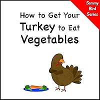 How to Get Your Turkey to Eat Vegetables (Sammy Bird) How to Get Your Turkey to Eat Vegetables (Sammy Bird) Kindle