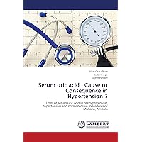 Serum uric acid : Cause or Consequence in Hypertension ?: Level of serum uric acid in prehypertensive, hypertensive and normotensive individuals of Mullana, Ambala Serum uric acid : Cause or Consequence in Hypertension ?: Level of serum uric acid in prehypertensive, hypertensive and normotensive individuals of Mullana, Ambala Paperback