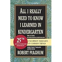 All I Really Need to Know I Learned in Kindergarten: Uncommon Thoughts on Common Things All I Really Need to Know I Learned in Kindergarten: Uncommon Thoughts on Common Things Paperback Kindle Hardcover Mass Market Paperback