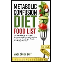 METABOLIC CONFUSION DIET FOOD LIST: Discover Healthy Foods and Strategies for Effective Weight Loss and Energy Boosting to Unlock Your Body's ... Path to a Healthier, Fitter You at Any Age) METABOLIC CONFUSION DIET FOOD LIST: Discover Healthy Foods and Strategies for Effective Weight Loss and Energy Boosting to Unlock Your Body's ... Path to a Healthier, Fitter You at Any Age) Paperback