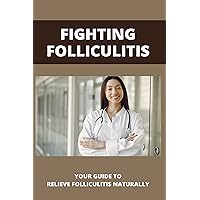 Fighting Folliculitis: Your Guide To Relieve Folliculitis Naturally: Folliculitis Barbae Cure
