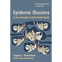 Epidemic Illusions: On the Coloniality of Global Public Health Epidemic Illusions: On the Coloniality of Global Public Health Paperback Kindle