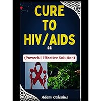 Cure to HIV/AIDS: Powerful Effective Solution Cure to HIV/AIDS: Powerful Effective Solution Kindle