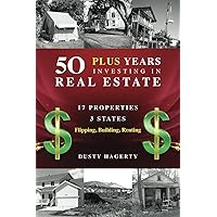 50 Plus Years Investing in Real Estate: 17 Properties, 3 States: Flipping, Building, Renting