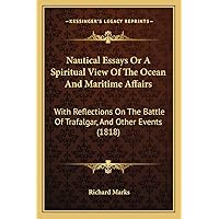 Nautical Essays Or A Spiritual View Of The Ocean And Maritime Affairs: With Reflections On The Battle Of Trafalgar, And Other Events (1818) Nautical Essays Or A Spiritual View Of The Ocean And Maritime Affairs: With Reflections On The Battle Of Trafalgar, And Other Events (1818) Paperback Hardcover