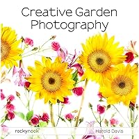 Creative Garden Photography: Making Great Photos of Flowers, Gardens, Landscapes, and the Beautiful World Around Us Creative Garden Photography: Making Great Photos of Flowers, Gardens, Landscapes, and the Beautiful World Around Us Paperback Kindle