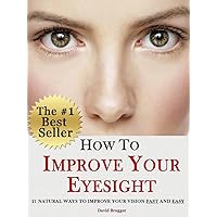 How To Improve Your Eyesight - 21 Natural Ways to Improve Your Vision Fast and Easy How To Improve Your Eyesight - 21 Natural Ways to Improve Your Vision Fast and Easy Kindle