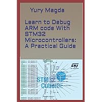 Learn to Debug ARM code With STM32 Microcontrollers: A Practical Guide Learn to Debug ARM code With STM32 Microcontrollers: A Practical Guide Paperback Kindle
