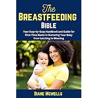 The Breastfeeding Bible : Your Step-by-Step Handbook and Guide for First-Time Moms in Nurturing Your Baby from Latching to Weaning (First time moms handbook 1) The Breastfeeding Bible : Your Step-by-Step Handbook and Guide for First-Time Moms in Nurturing Your Baby from Latching to Weaning (First time moms handbook 1) Kindle Paperback