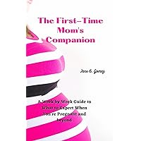 The First-Time Mom's Companion: A Week by Week Guide to What to Expect When You're Pregnant and beyond The First-Time Mom's Companion: A Week by Week Guide to What to Expect When You're Pregnant and beyond Kindle Paperback