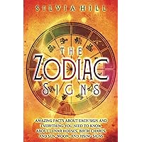 The Zodiac Signs: Amazing Facts about Each Sign and Everything You Need to Know about Lunar Houses, Birth Charts, and Sun, Moon, and Rising Signs (Astrological Guides)