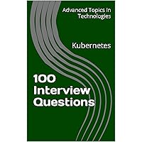100 Interview Questions: Kubernetes (Advanced Topics in Technologies)