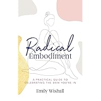 Radical Embodiment: A Practical Guide to Celebrating the Skin You’re In Radical Embodiment: A Practical Guide to Celebrating the Skin You’re In Kindle Paperback